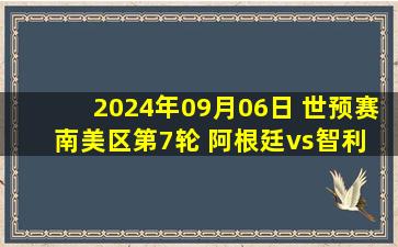 2024年09月06日 世预赛南美区第7轮 阿根廷vs智利 全场录像